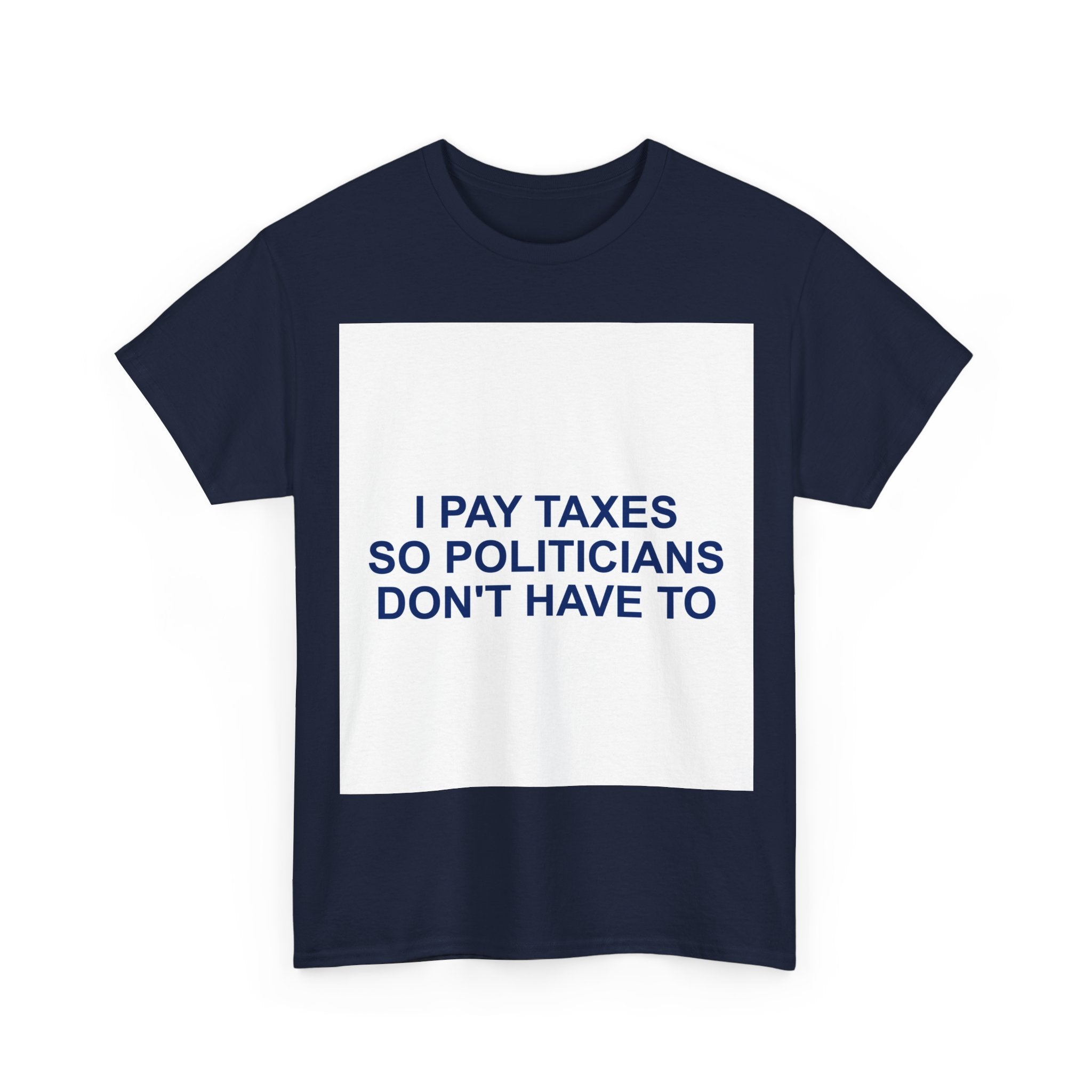 I PAY TAXES SO POLITICIANS DON'T HAVE TO — Patriot T-Shirt