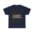 MY PRESIDENT CAN BEAT UP YOUR PRESIDENT — Patriot T-Shirt