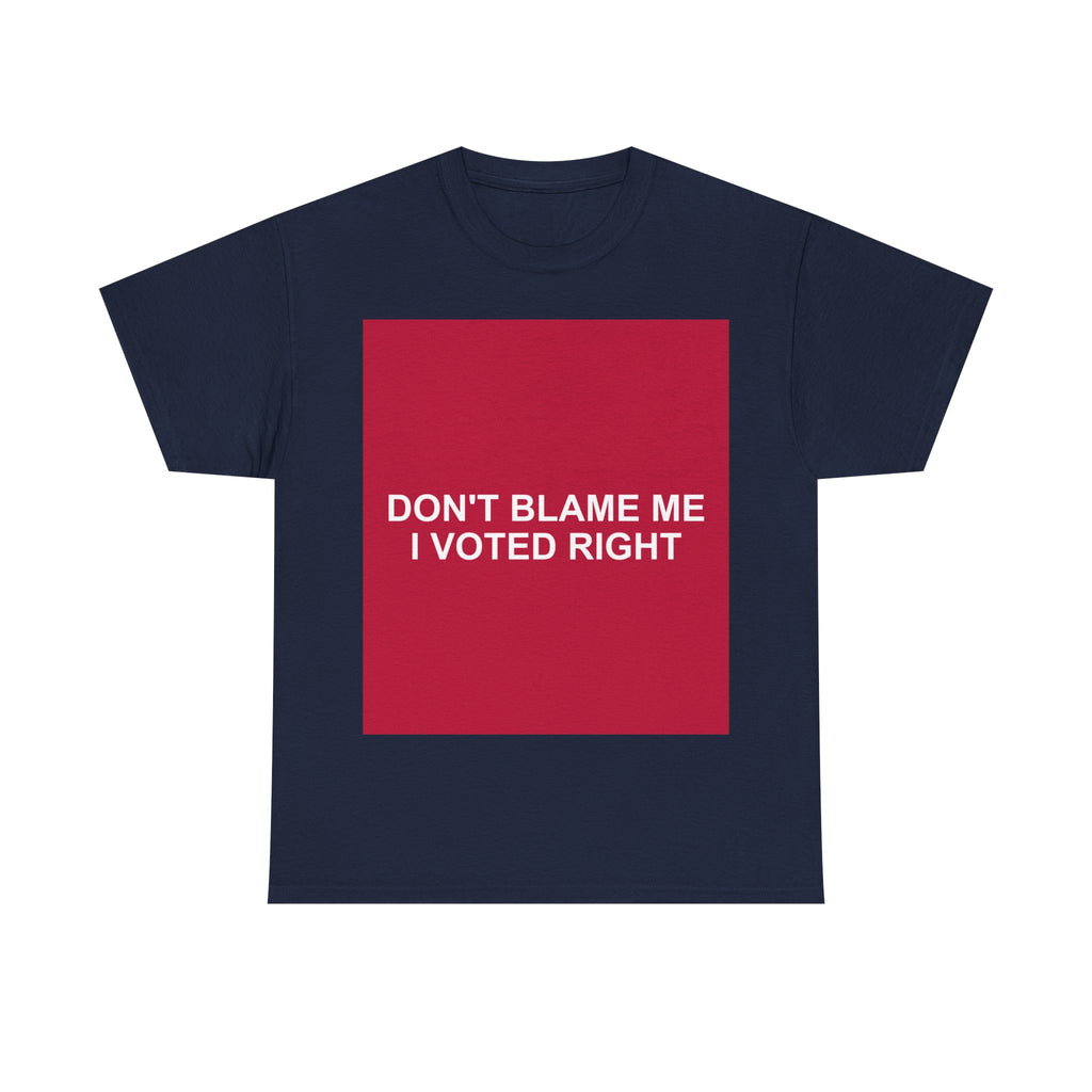 DON'T BLAME ME I VOTED RIGHT — Patriot T-Shirt