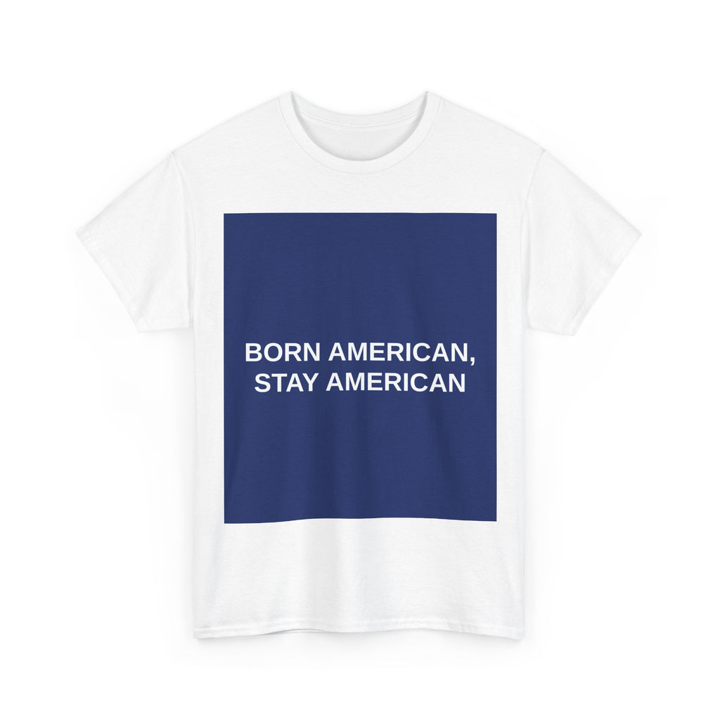 BORN AMERICAN, STAY AMERICAN — Patriot T-Shirt