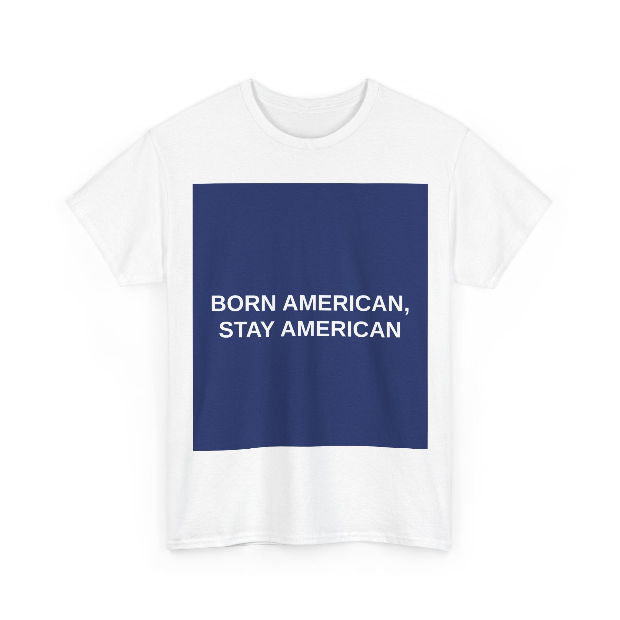 BORN AMERICAN, STAY AMERICAN — Patriot T-Shirt