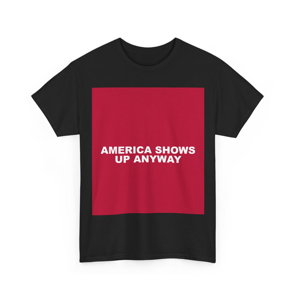 AMERICA SHOWS UP ANYWAY — Patriot T-Shirt