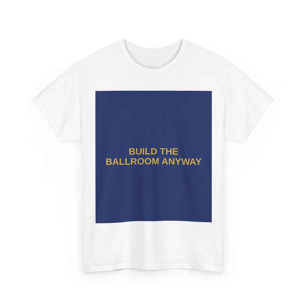 BUILD THE BALLROOM ANYWAY — Patriot T-Shirt
