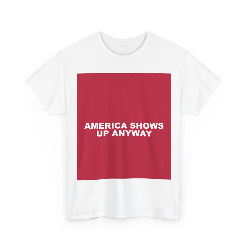 AMERICA SHOWS UP ANYWAY — Patriot T-Shirt