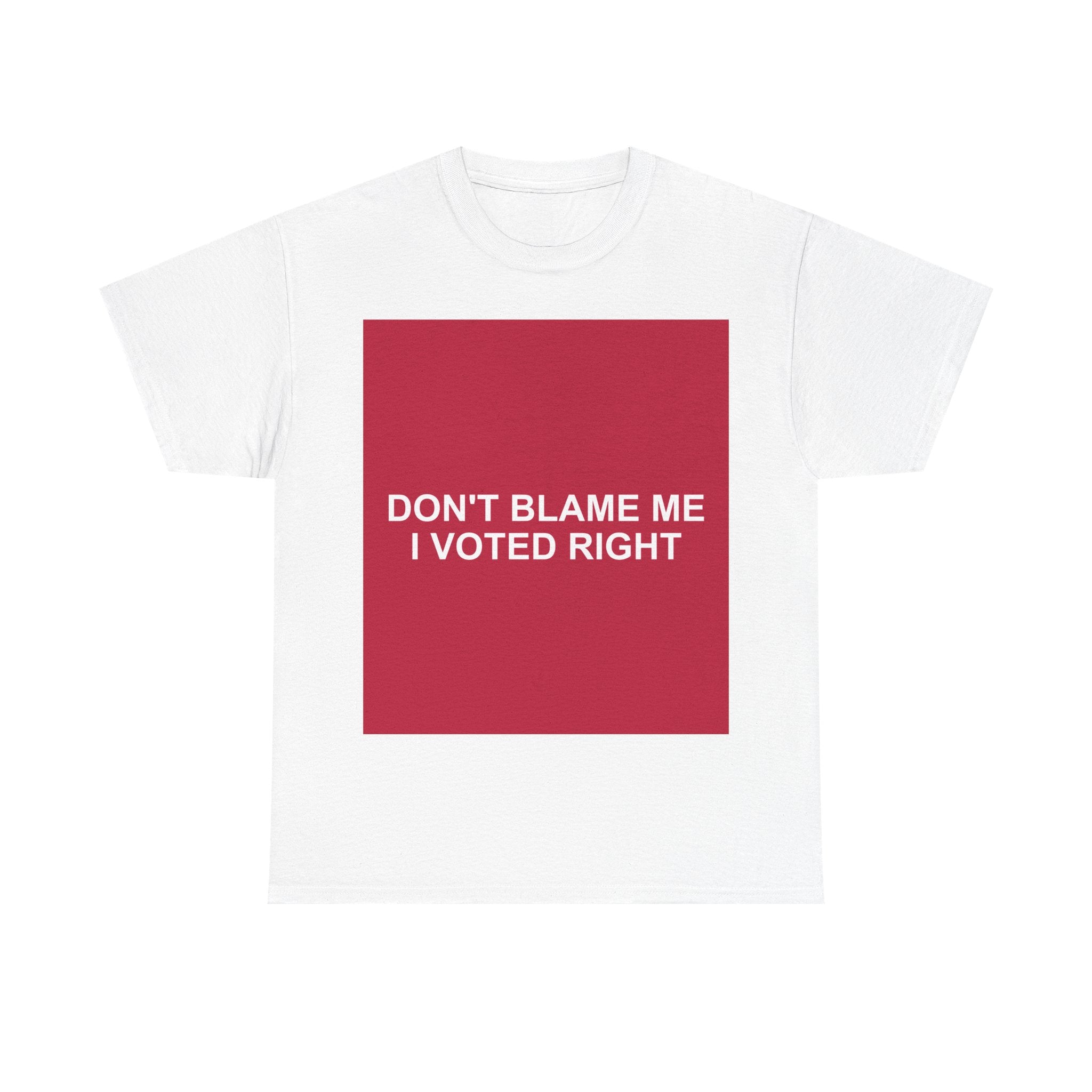 DON'T BLAME ME I VOTED RIGHT — Patriot T-Shirt