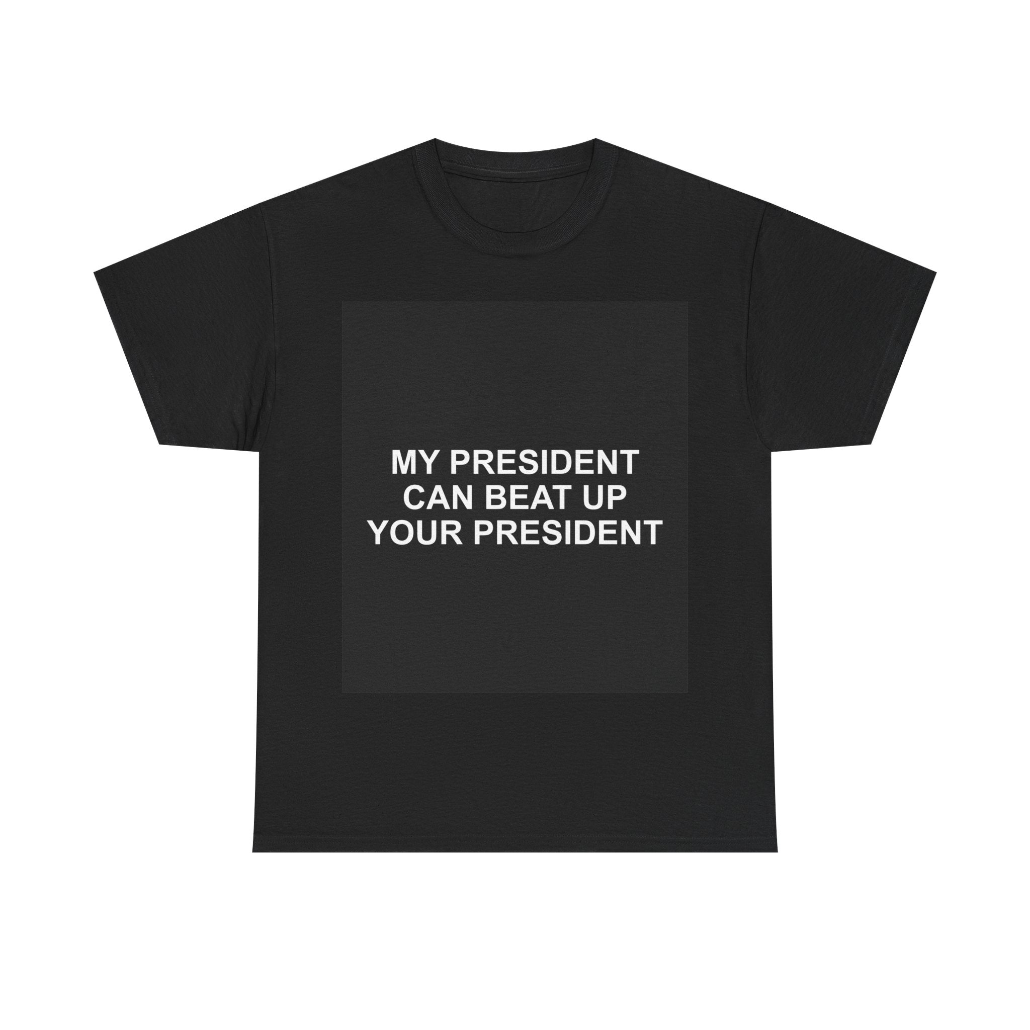 MY PRESIDENT CAN BEAT UP YOUR PRESIDENT — Patriot T-Shirt