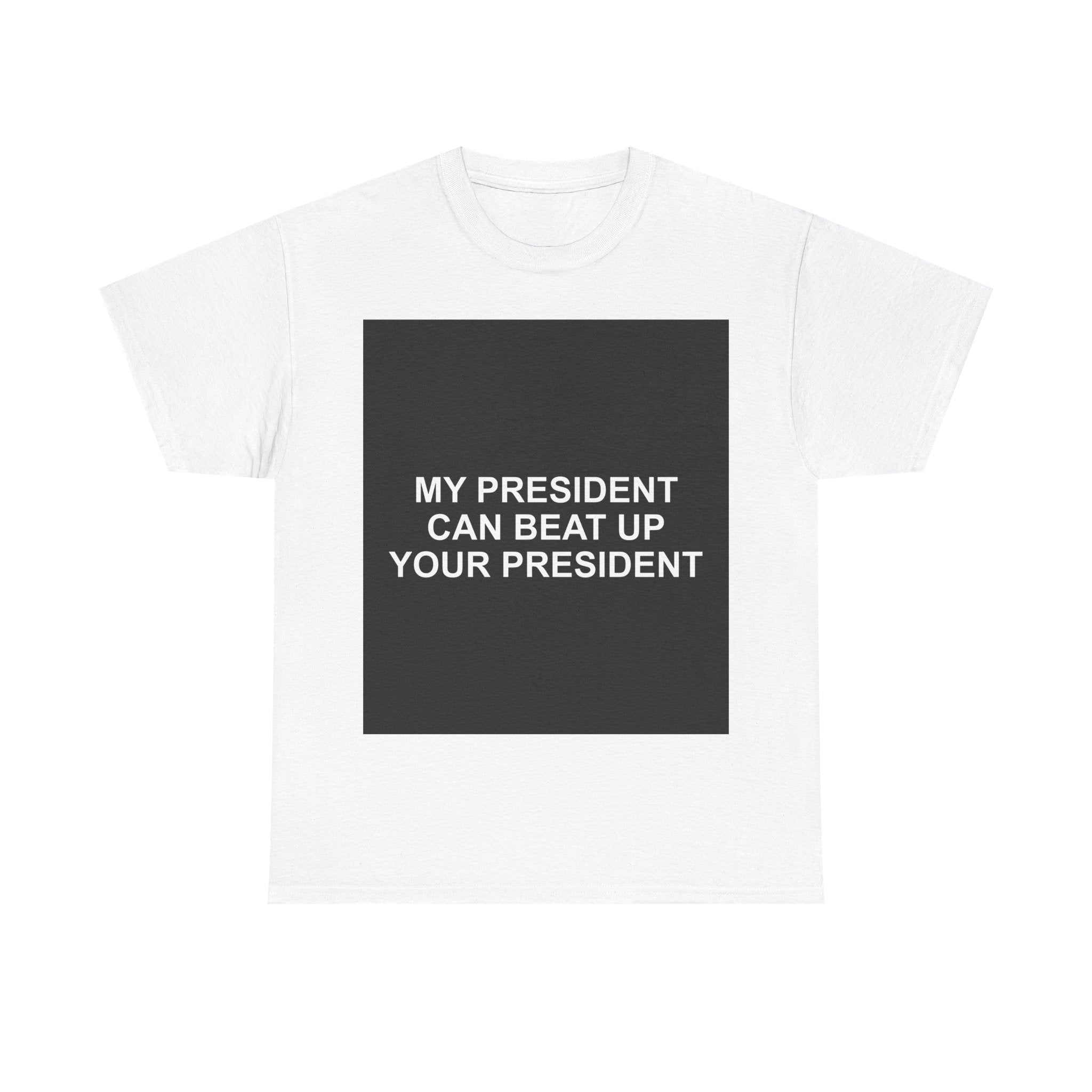 MY PRESIDENT CAN BEAT UP YOUR PRESIDENT — Patriot T-Shirt