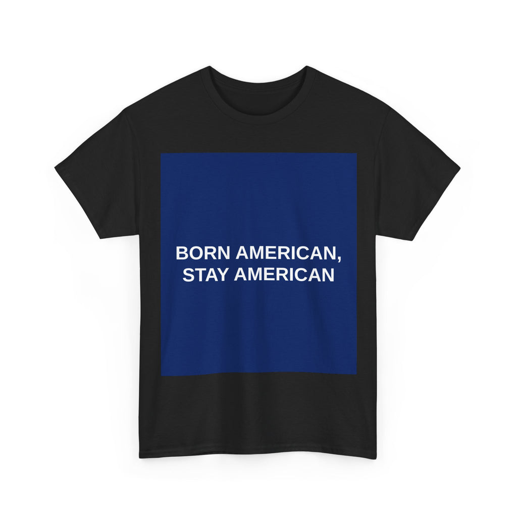 BORN AMERICAN, STAY AMERICAN — Patriot T-Shirt