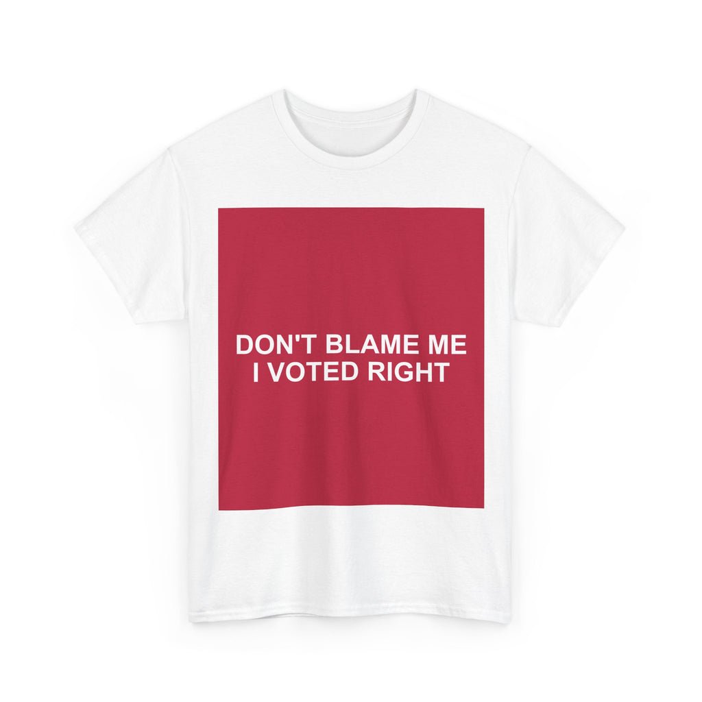 DON'T BLAME ME I VOTED RIGHT — Patriot T-Shirt