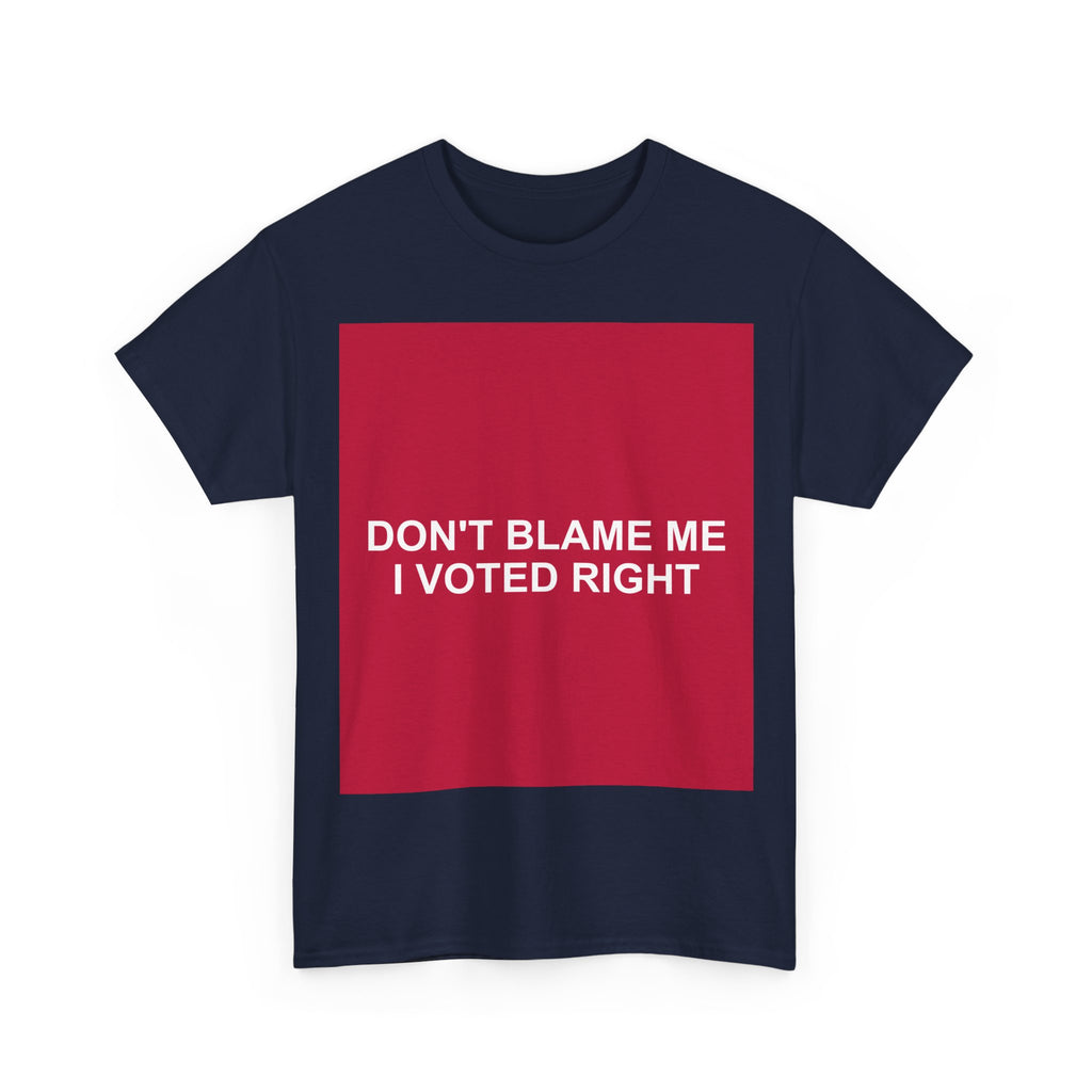 DON'T BLAME ME I VOTED RIGHT — Patriot T-Shirt