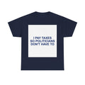 I PAY TAXES SO POLITICIANS DON'T HAVE TO — Patriot T-Shirt