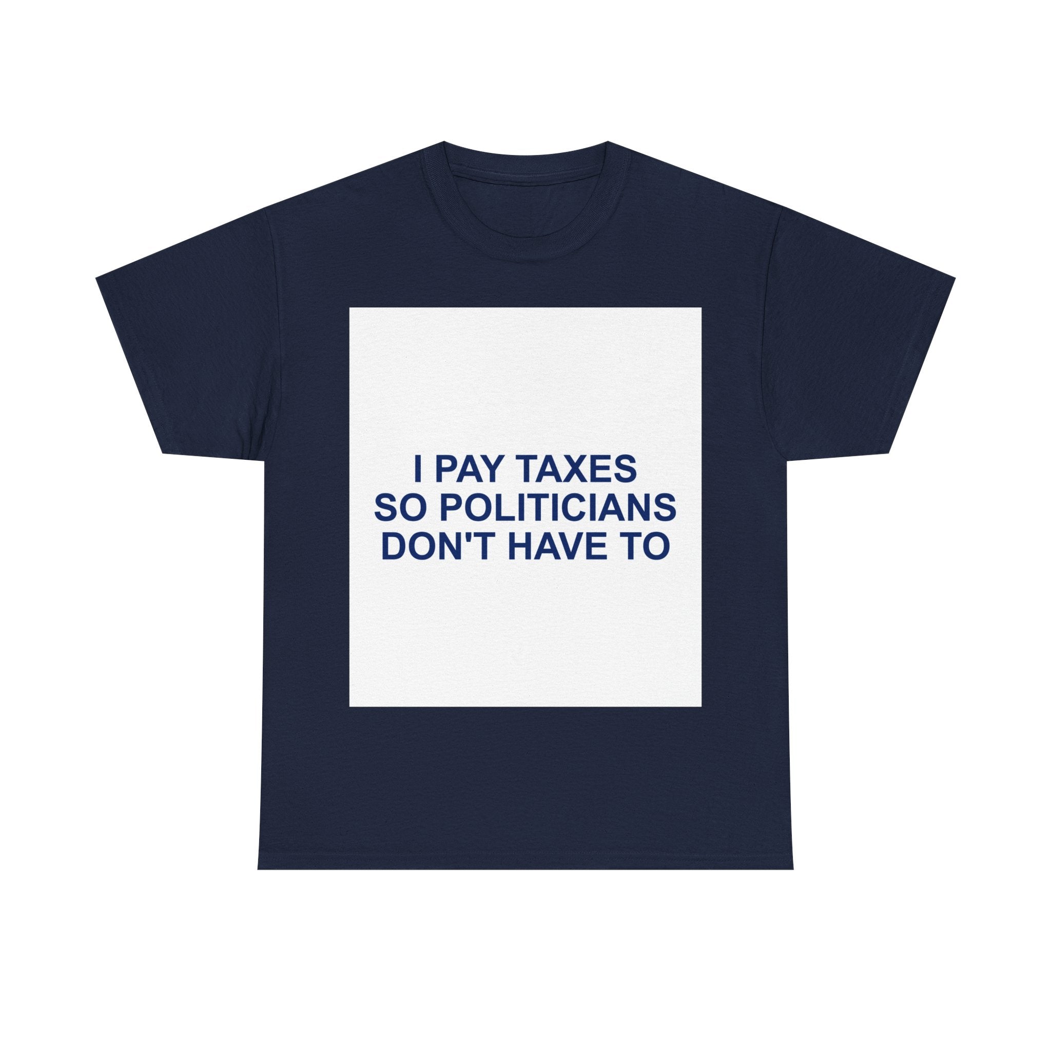 I PAY TAXES SO POLITICIANS DON'T HAVE TO — Patriot T-Shirt