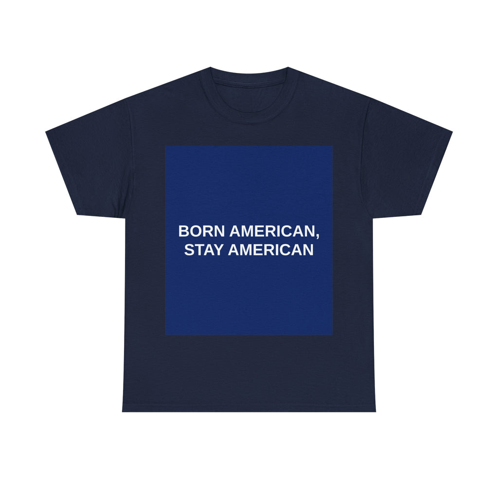 BORN AMERICAN, STAY AMERICAN — Patriot T-Shirt