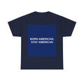 BORN AMERICAN, STAY AMERICAN — Patriot T-Shirt