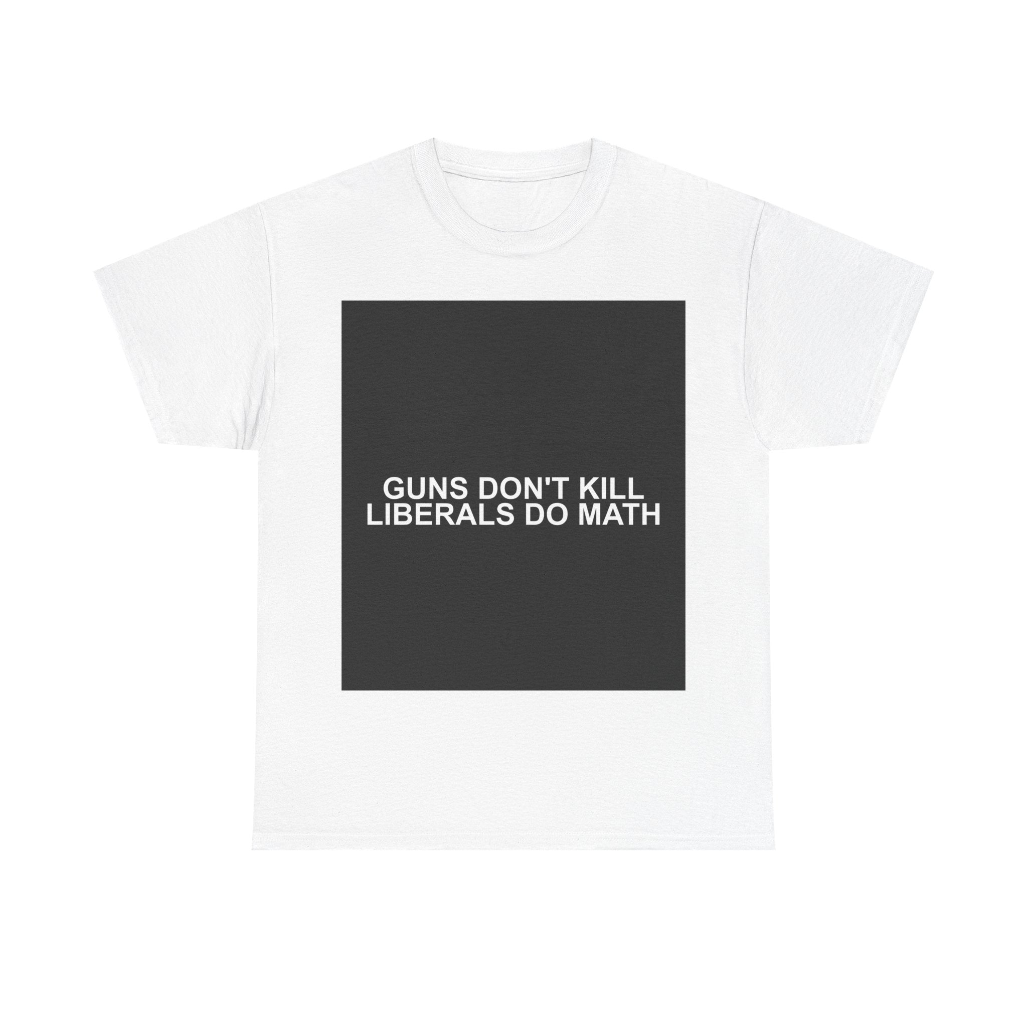 GUNS DON'T KILL LIBERALS DO MATH — Patriot T-Shirt