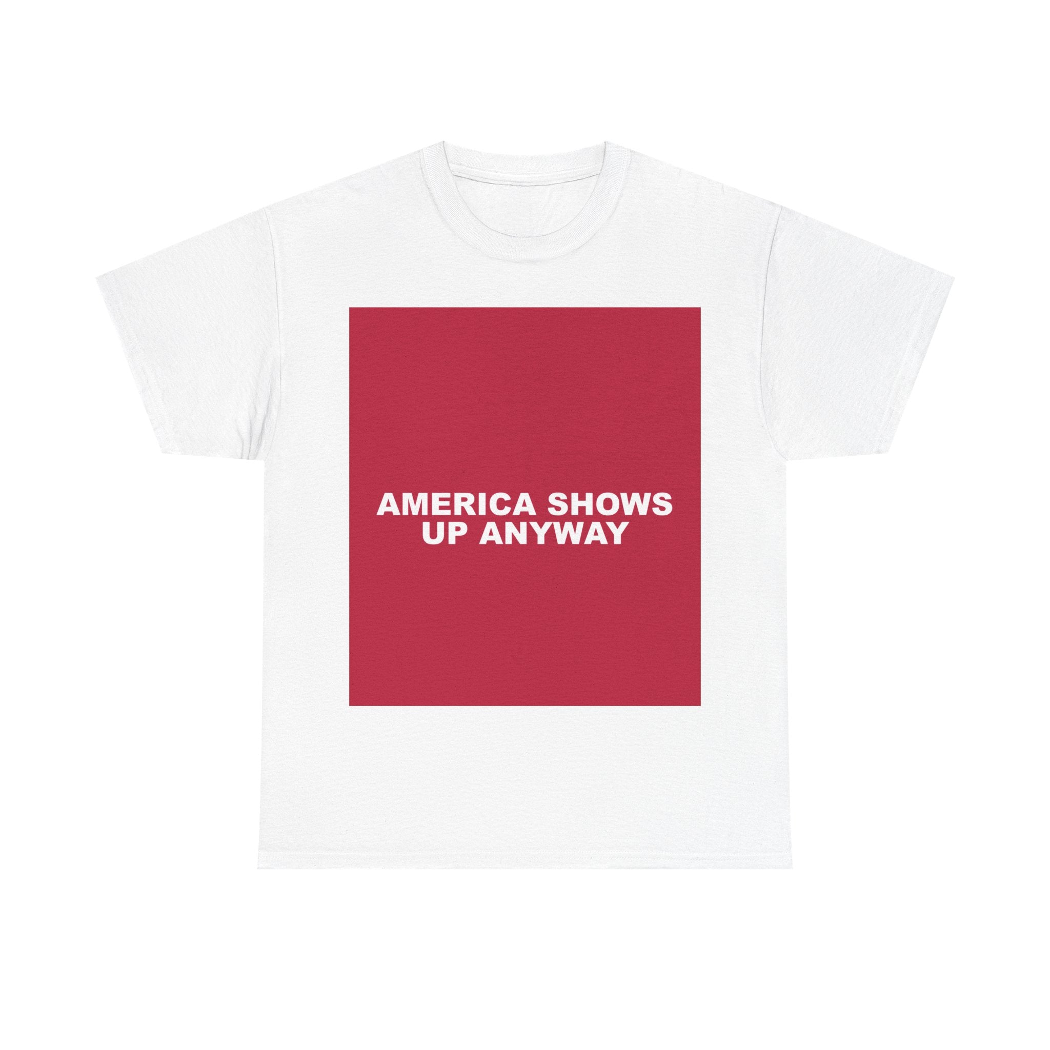 AMERICA SHOWS UP ANYWAY — Patriot T-Shirt