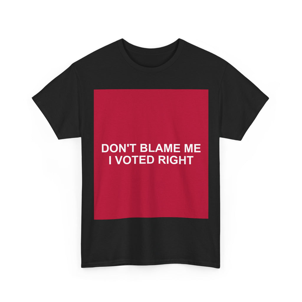 DON'T BLAME ME I VOTED RIGHT — Patriot T-Shirt